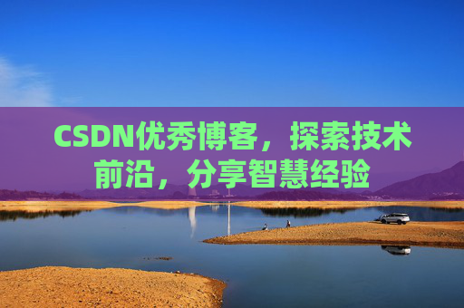 CSDN优秀博客，探索技术前沿，分享智慧经验